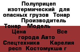 Полуприцеп изотермический (для опасных грузов) Тонар 974603 › Производитель ­ Тонар › Модель ­ 974 603 › Цена ­ 2 590 000 - Все города Авто » Спецтехника   . Карелия респ.,Костомукша г.